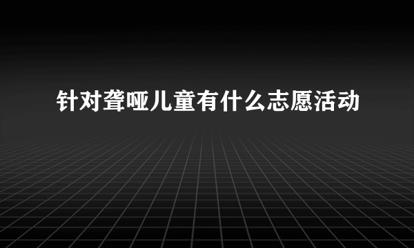 针对聋哑儿童有什么志愿活动