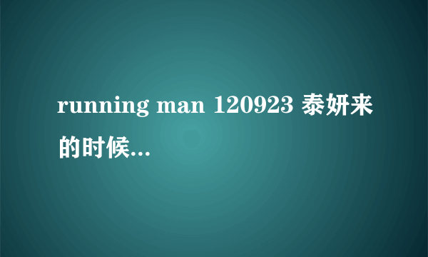 running man 120923 泰妍来的时候唱的是什么歌？