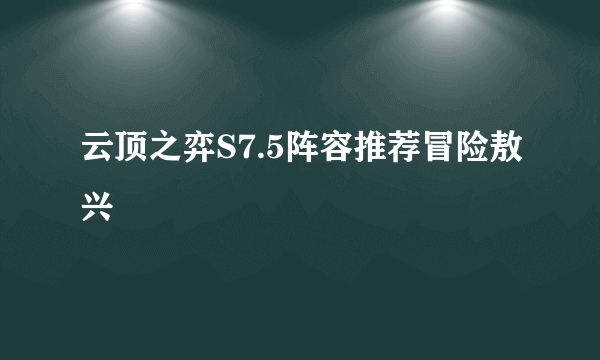 云顶之弈S7.5阵容推荐冒险敖兴