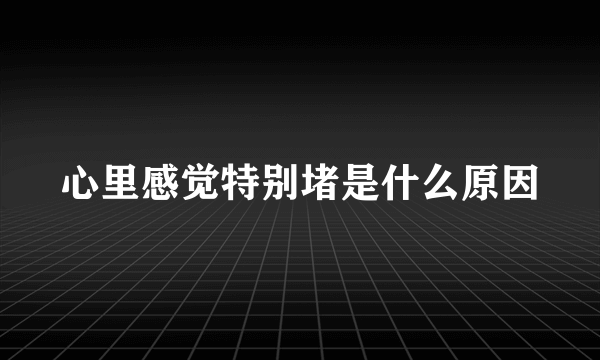 心里感觉特别堵是什么原因