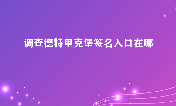 调查德特里克堡签名入口在哪