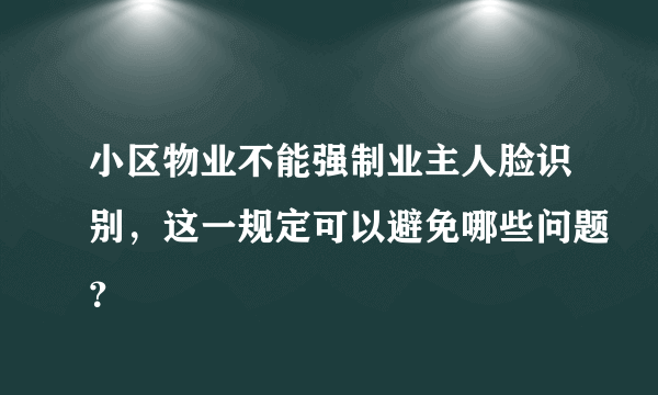 小区物业不能强制业主人脸识别，这一规定可以避免哪些问题？