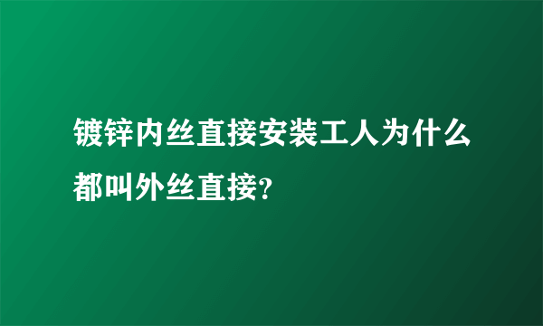 镀锌内丝直接安装工人为什么都叫外丝直接？