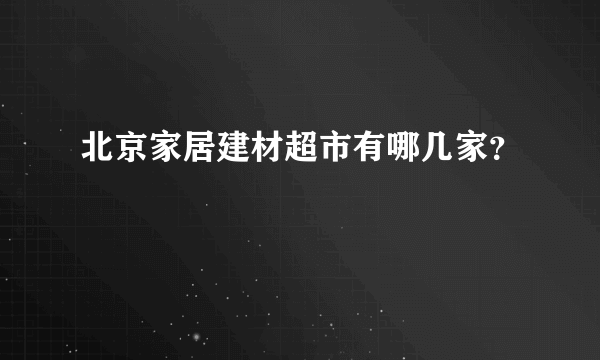 北京家居建材超市有哪几家？