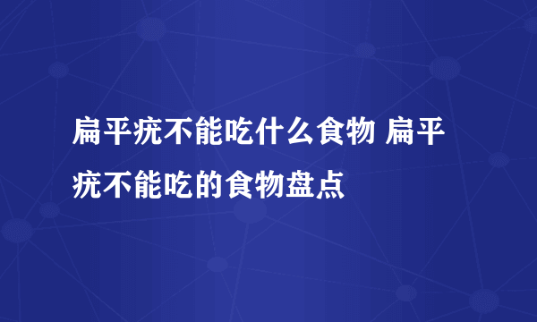 扁平疣不能吃什么食物 扁平疣不能吃的食物盘点