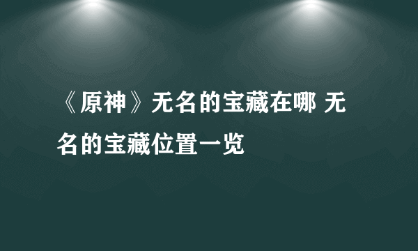 《原神》无名的宝藏在哪 无名的宝藏位置一览