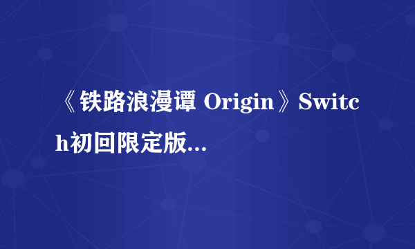 《铁路浪漫谭 Origin》Switch初回限定版封面公布！