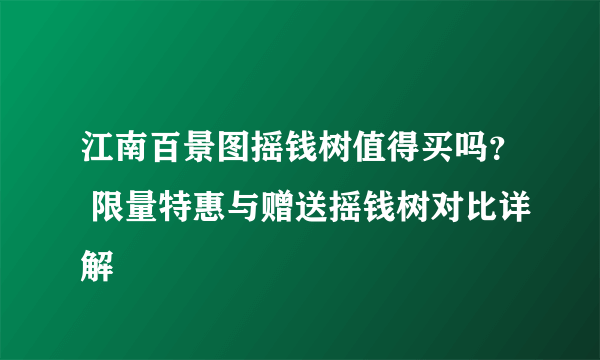 江南百景图摇钱树值得买吗？ 限量特惠与赠送摇钱树对比详解