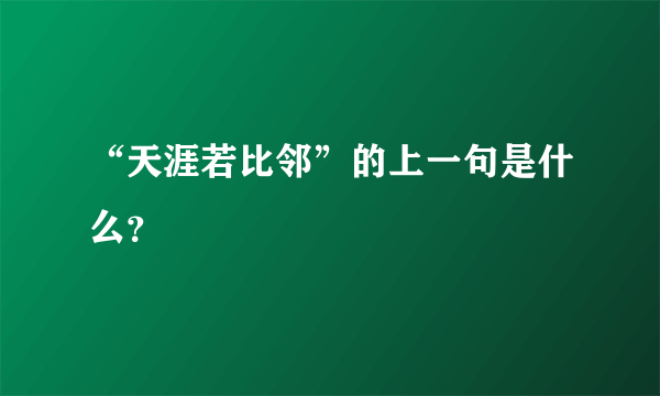 “天涯若比邻”的上一句是什么？