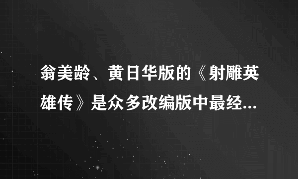 翁美龄、黄日华版的《射雕英雄传》是众多改编版中最经典的吗？哪些角色让你过目不忘？