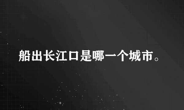 船出长江口是哪一个城市。