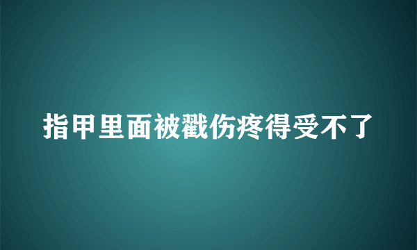 指甲里面被戳伤疼得受不了