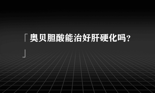 「奥贝胆酸能治好肝硬化吗？」