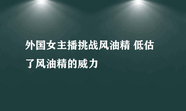 外国女主播挑战风油精 低估了风油精的威力