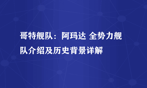 哥特舰队：阿玛达 全势力舰队介绍及历史背景详解