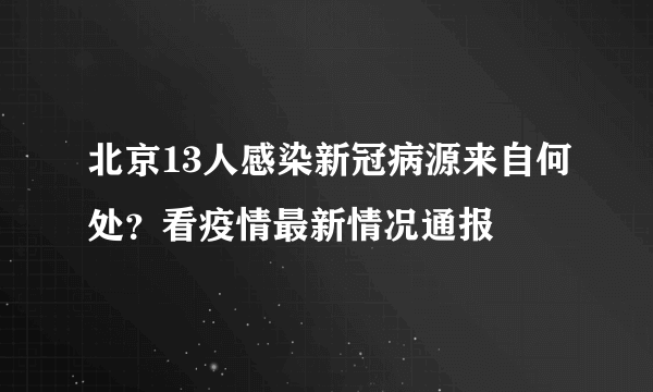 北京13人感染新冠病源来自何处？看疫情最新情况通报