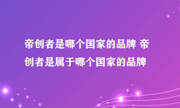 帝创者是哪个国家的品牌 帝创者是属于哪个国家的品牌