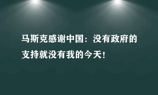 马斯克感谢中国：没有政府的支持就没有我的今天！