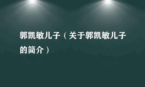 郭凯敏儿子（关于郭凯敏儿子的简介）