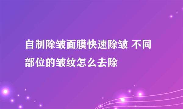 自制除皱面膜快速除皱 不同部位的皱纹怎么去除