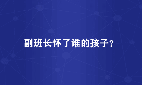 副班长怀了谁的孩子？