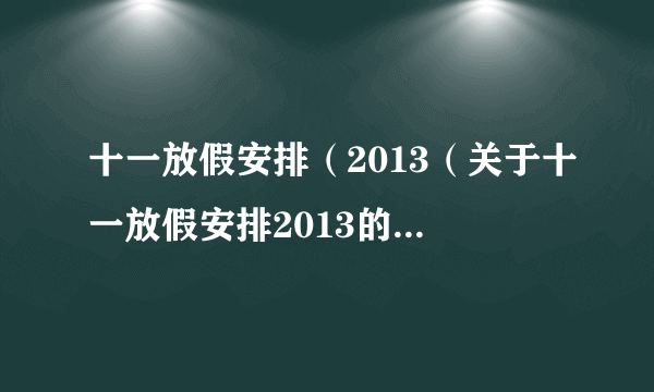 十一放假安排（2013（关于十一放假安排2013的简介））