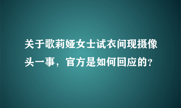 关于歌莉娅女士试衣间现摄像头一事，官方是如何回应的？