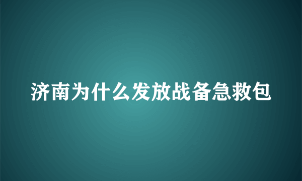 济南为什么发放战备急救包