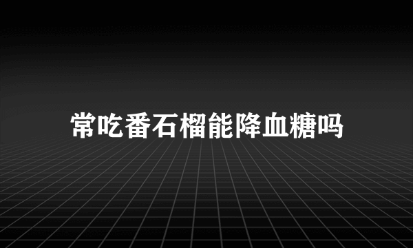 常吃番石榴能降血糖吗