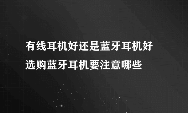 有线耳机好还是蓝牙耳机好 选购蓝牙耳机要注意哪些