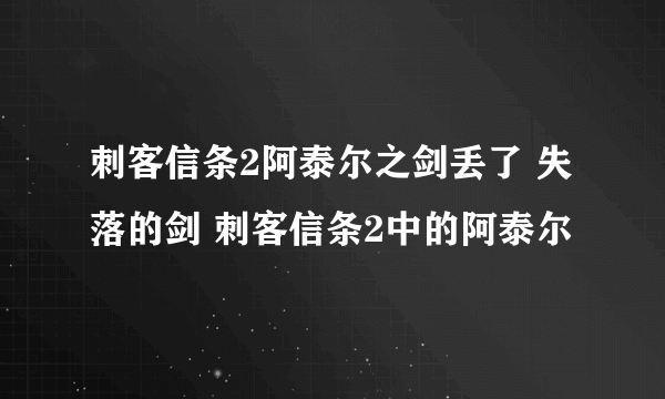 刺客信条2阿泰尔之剑丢了 失落的剑 刺客信条2中的阿泰尔