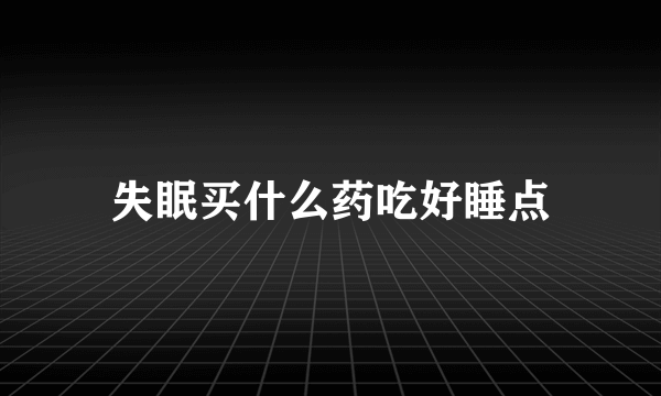 失眠买什么药吃好睡点