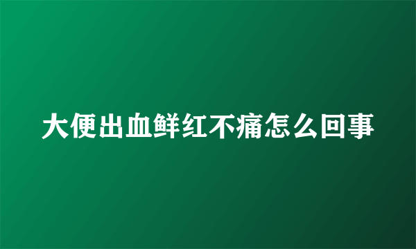 大便出血鲜红不痛怎么回事