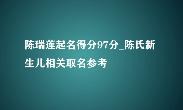 陈瑞莲起名得分97分_陈氏新生儿相关取名参考