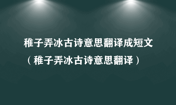 稚子弄冰古诗意思翻译成短文（稚子弄冰古诗意思翻译）