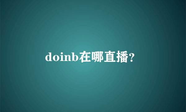 doinb在哪直播？