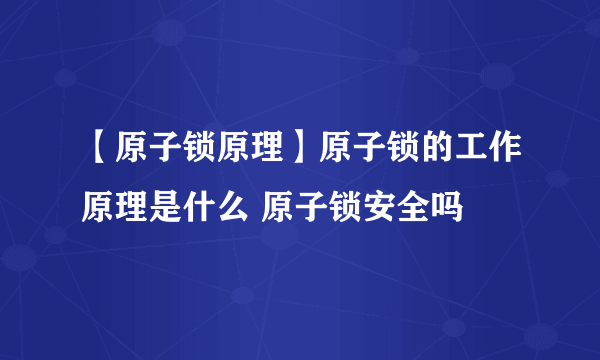 【原子锁原理】原子锁的工作原理是什么 原子锁安全吗