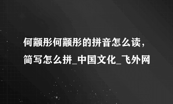 何颛彤何颛彤的拼音怎么读，简写怎么拼_中国文化_飞外网