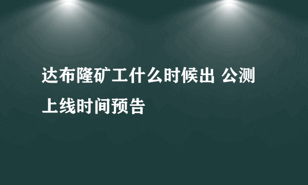 达布隆矿工什么时候出 公测上线时间预告