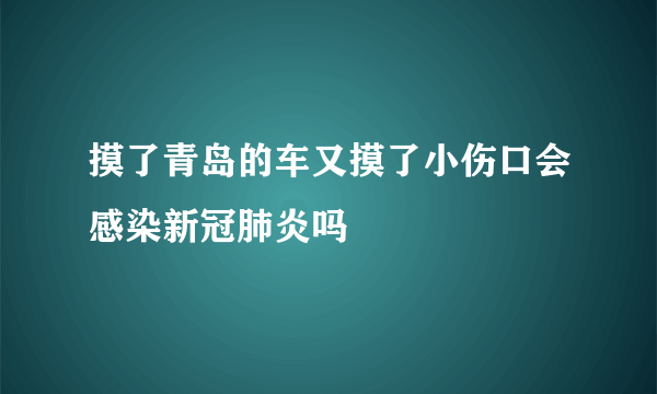 摸了青岛的车又摸了小伤口会感染新冠肺炎吗