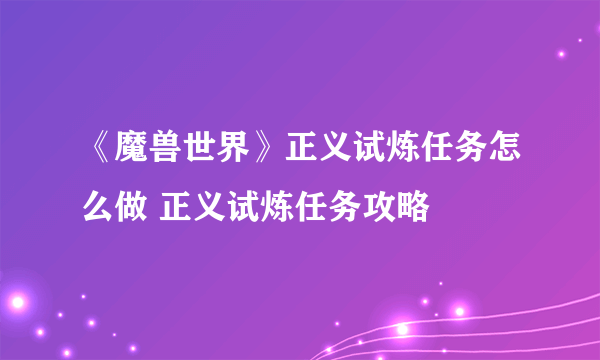 《魔兽世界》正义试炼任务怎么做 正义试炼任务攻略