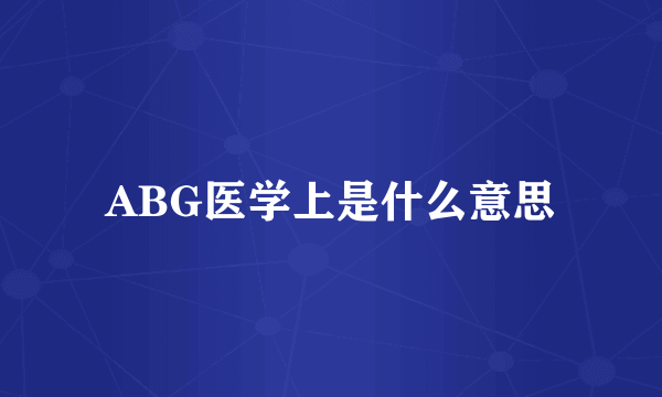 ABG医学上是什么意思