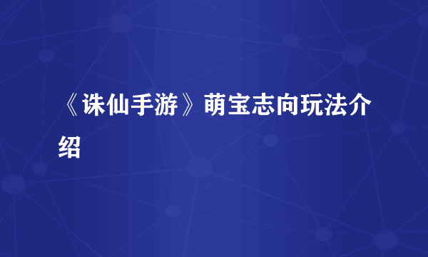 《诛仙手游》萌宝志向玩法介绍