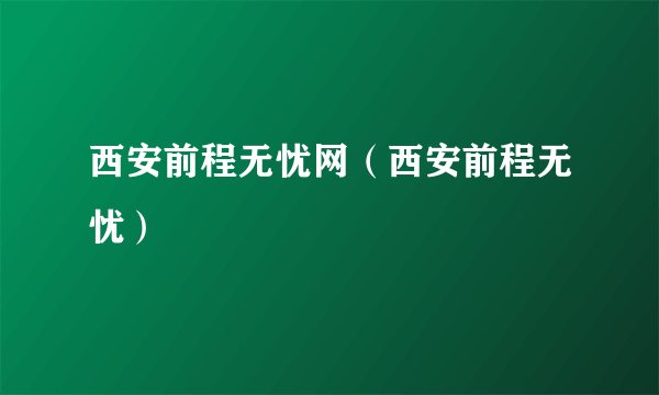 西安前程无忧网（西安前程无忧）