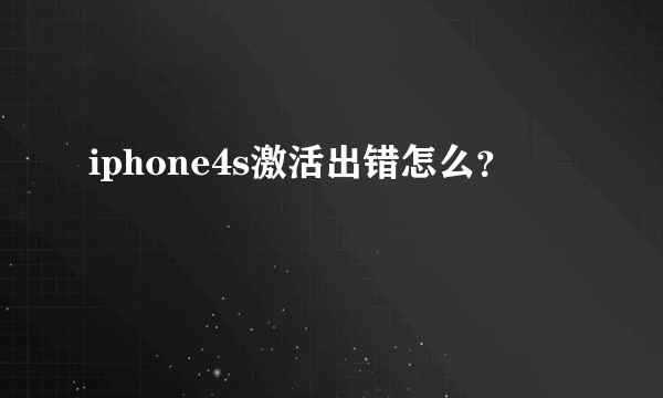 iphone4s激活出错怎么？