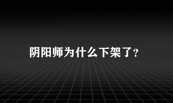 阴阳师为什么下架了？