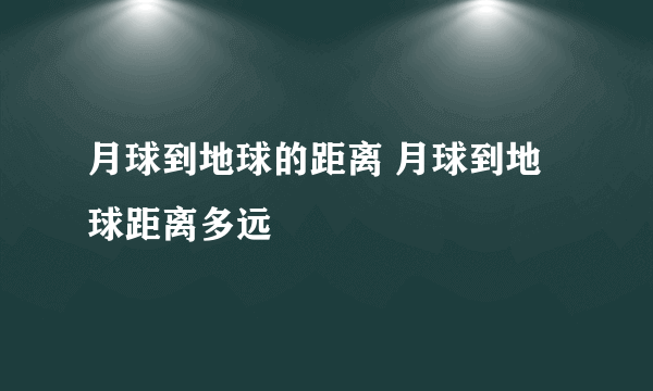 月球到地球的距离 月球到地球距离多远