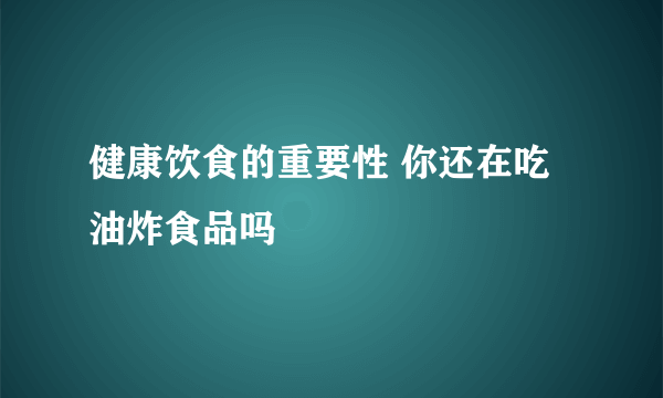 健康饮食的重要性 你还在吃油炸食品吗