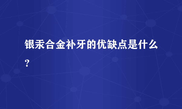 银汞合金补牙的优缺点是什么？