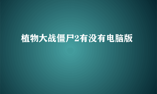 植物大战僵尸2有没有电脑版